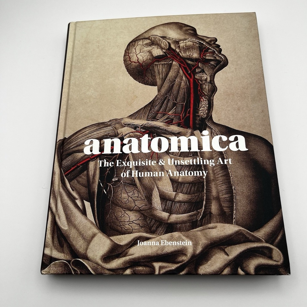 Anatomica The Exquisite and Unsettling Art of Human Anatomy by Joanna Ebenstein